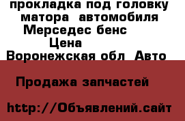 прокладка под головку матора  автомобиля Мерседес бенс 200 › Цена ­ 1 300 - Воронежская обл. Авто » Продажа запчастей   